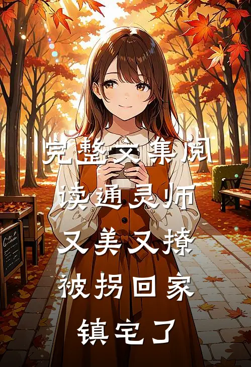 完整文集阅读通灵师又美又撩，被拐回家镇宅了