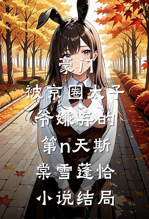 豪门：被京圈太子爷嫌弃的第n天斯棠雪蓬恰小说结局