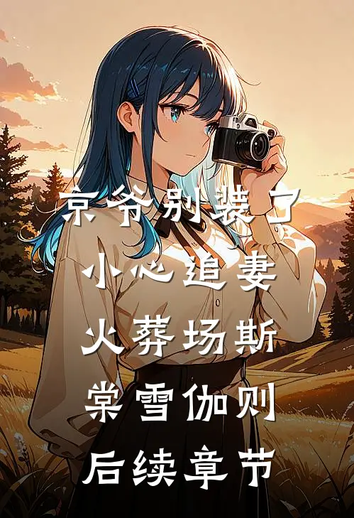 京爷别装了，小心追妻火葬场斯棠雪伽则后续章节