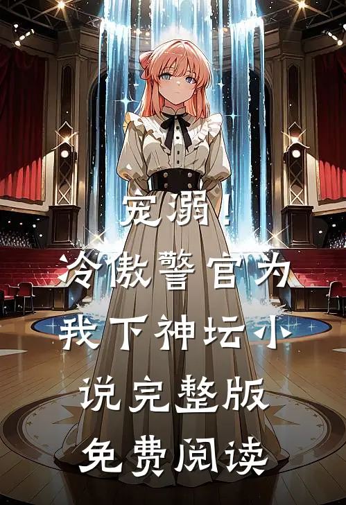 宠溺！冷傲警官为我下神坛小说完整版免费阅读