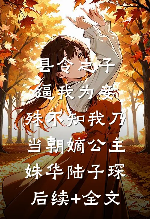 县令之子逼我为妾，殊不知我乃当朝嫡公主姝华陆子琛后续+全文