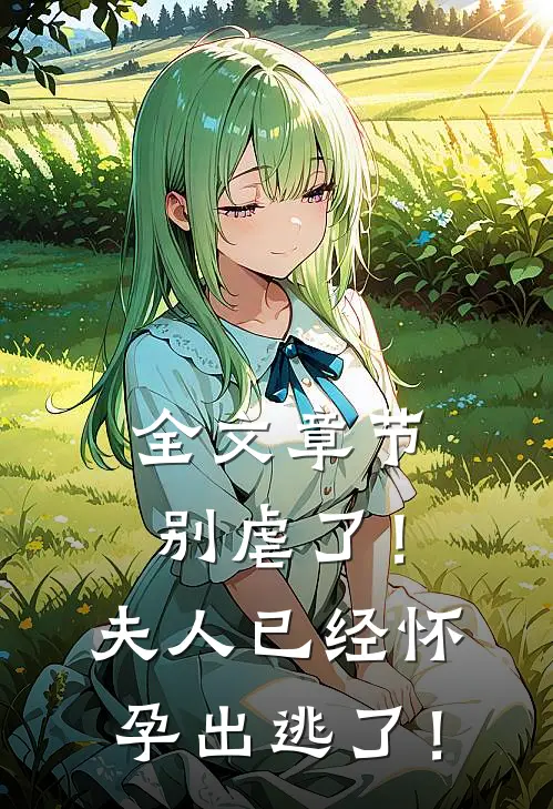 全文章节别虐了！夫人已经怀孕出逃了！
