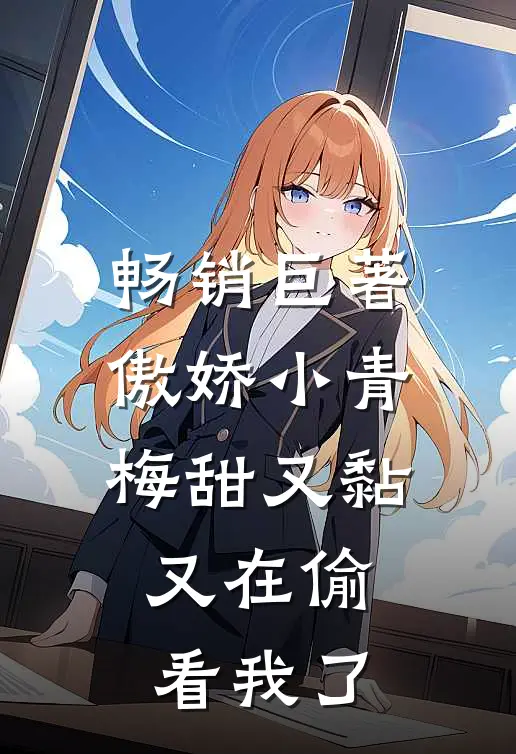 畅销巨著傲娇小青梅甜又黏，又在偷看我了