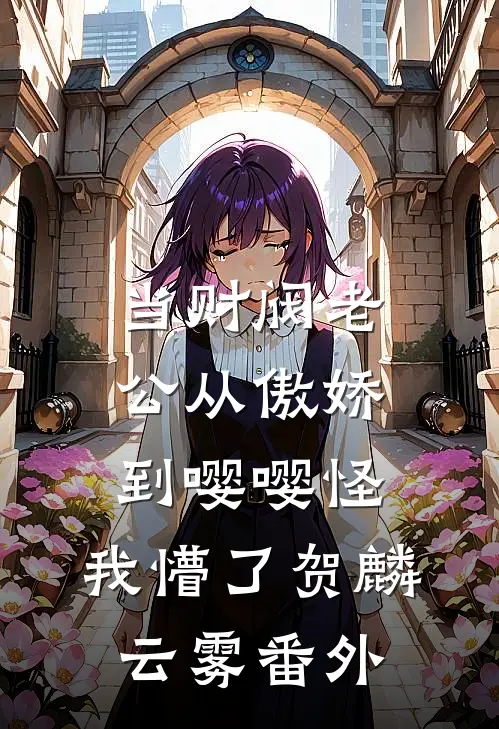 当财阀老公从傲娇到嘤嘤怪，我懵了贺麟云雾番外