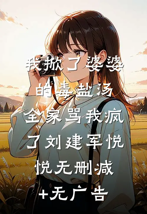 我掀了婆婆的毒盐汤，全家骂我疯了刘建军悦悦无删减+无广告