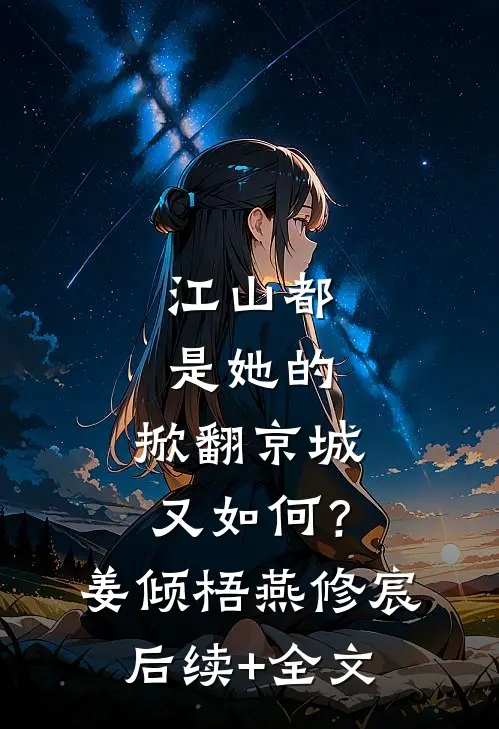 江山都是她的，掀翻京城又如何？姜倾梧燕修宸后续+全文