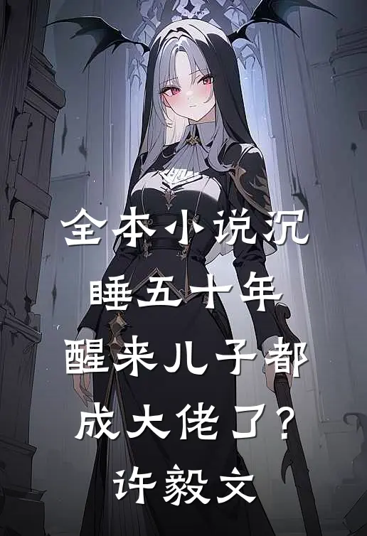 全本小说沉睡五十年,醒来儿子都成大佬了?许毅文