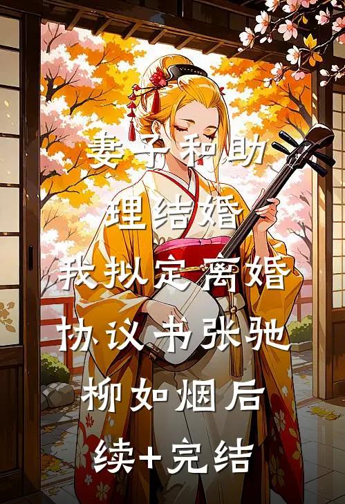 妻子和助理结婚，我拟定离婚协议书张驰柳如烟后续+完结