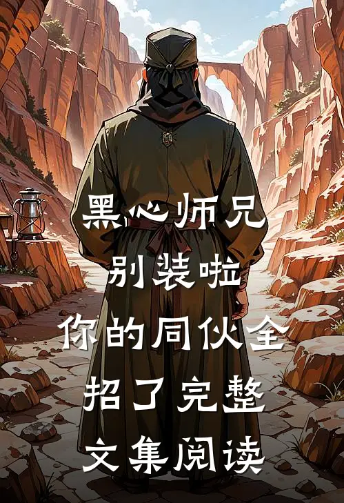 黑心师兄别装啦，你的同伙全招了完整文集阅读