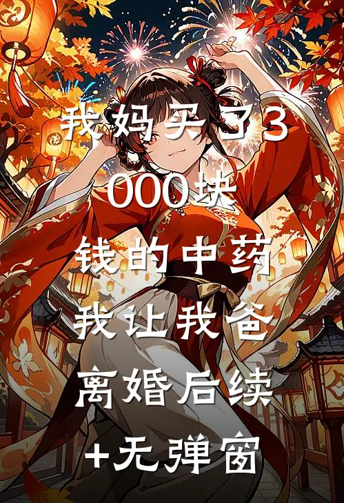 我妈买了3000块钱的中药，我让我爸离婚后续+无弹窗
