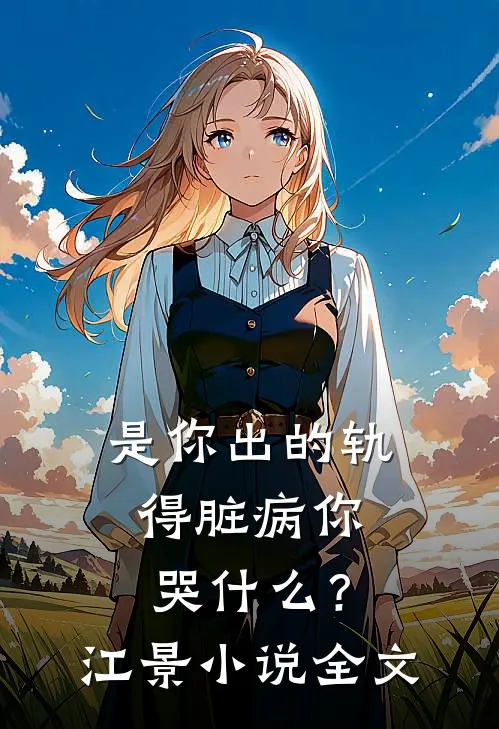 是你出的轨，得脏病你哭什么？江景小说全文