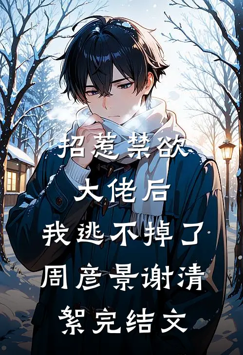 招惹禁欲大佬后，我逃不掉了周彦景谢清絮完结文