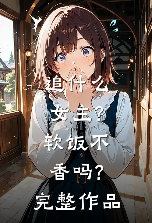 追什么女主?软饭不香吗?完整作品