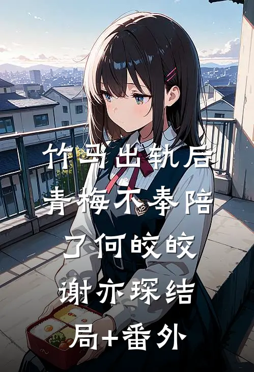竹马出轨后青梅不奉陪了何皎皎谢亦琛结局+番外