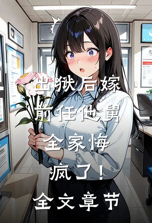 出狱后嫁前任他舅，全家悔疯了！全文章节