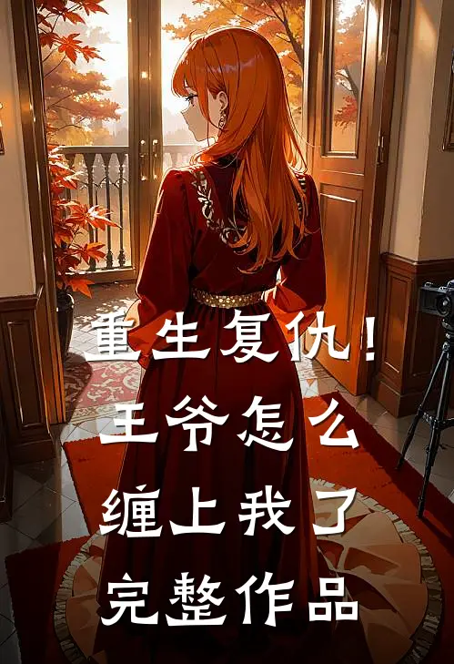 重生复仇！王爷怎么缠上我了完整作品