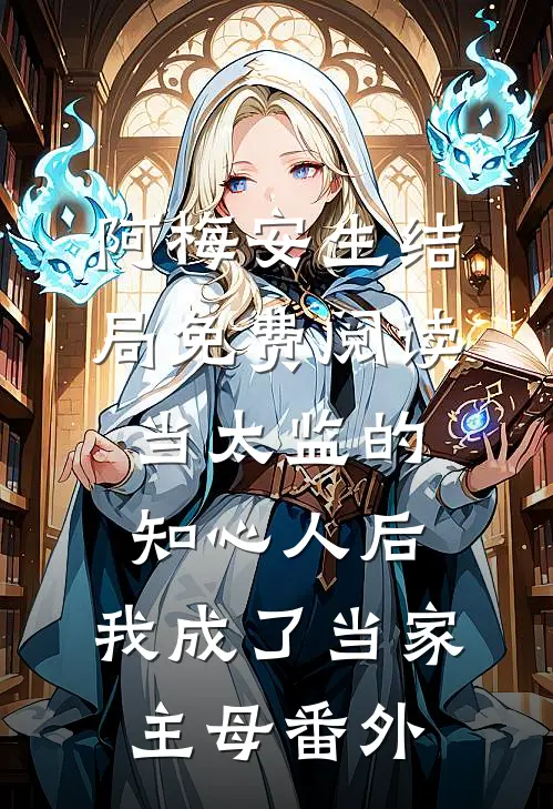 阿梅安生结局免费阅读当太监的知心人后，我成了当家主母番外