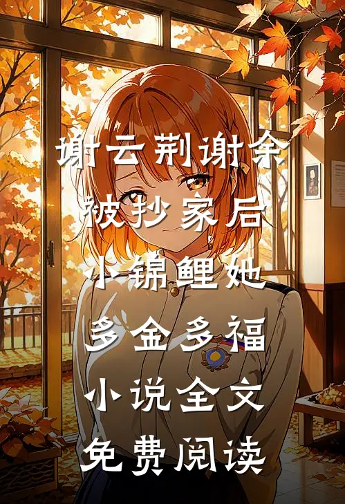 谢云荆谢余被抄家后，小锦鲤她多金多福小说全文免费阅读