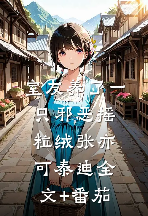 室友养了一只邪恶摇粒绒张亦可泰迪全文+番茄