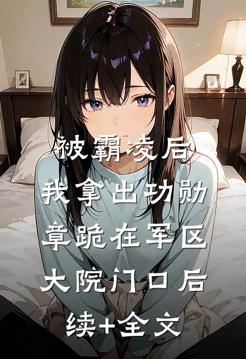 被霸凌后，我拿出功勋章跪在军区大院门口后续+全文