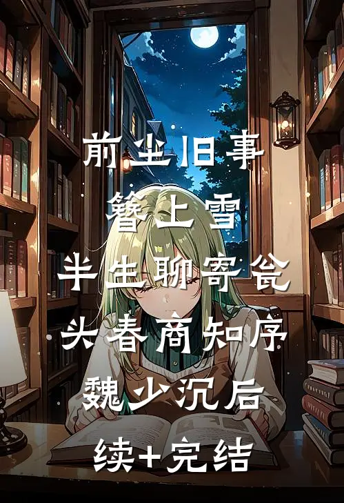 前尘旧事簪上雪，半生聊寄瓮头春商知序魏少沉后续+完结