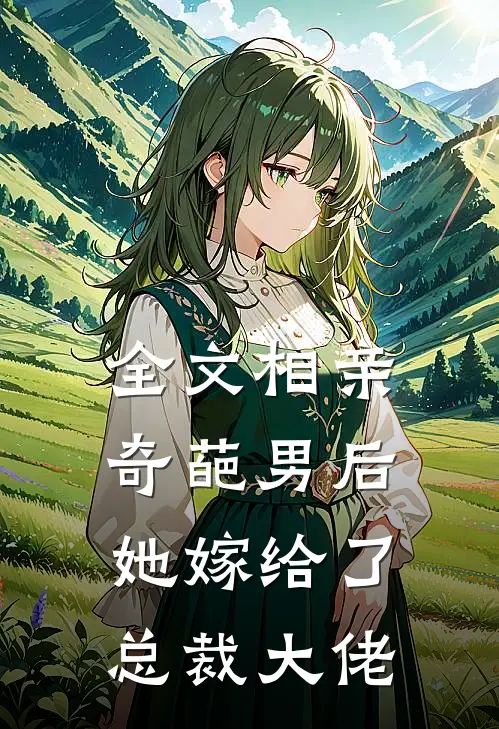 全文相亲奇葩男后，她嫁给了总裁大佬