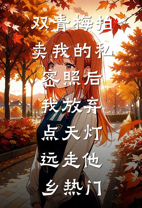 双青梅拍卖我的私密照后，我放弃点天灯，远走他乡热门