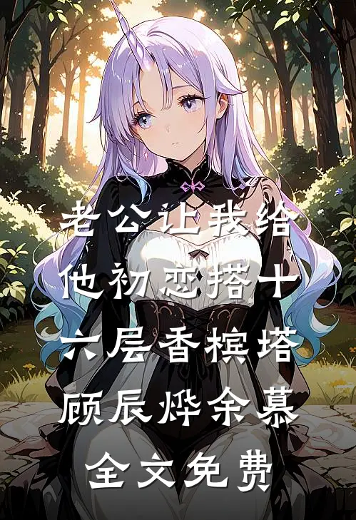 老公让我给他初恋搭十六层香槟塔顾辰烨余慕全文免费