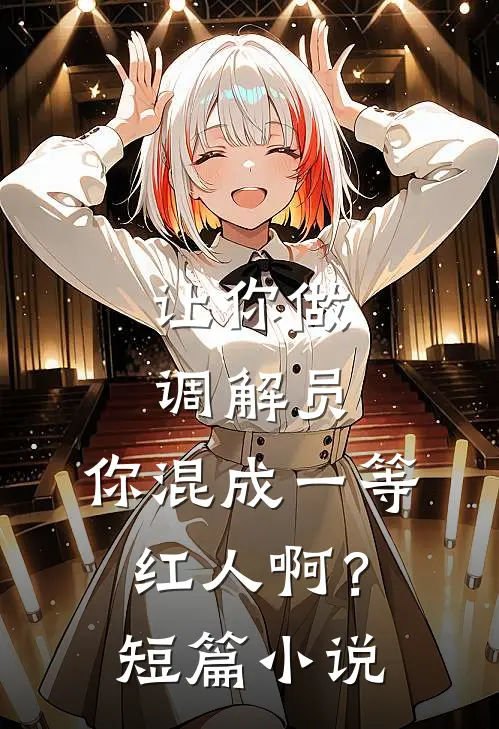 让你做调解员，你混成一等红人啊？短篇小说