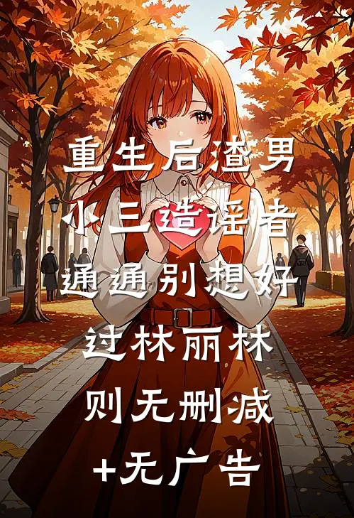 重生后渣男小三造谣者通通别想好过林丽林则无删减+无广告