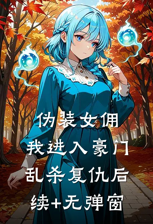 伪装女佣，我进入豪门乱杀复仇后续+无弹窗