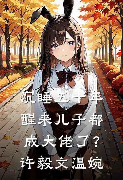 沉睡五十年，醒来儿子都成大佬了？许毅文温婉