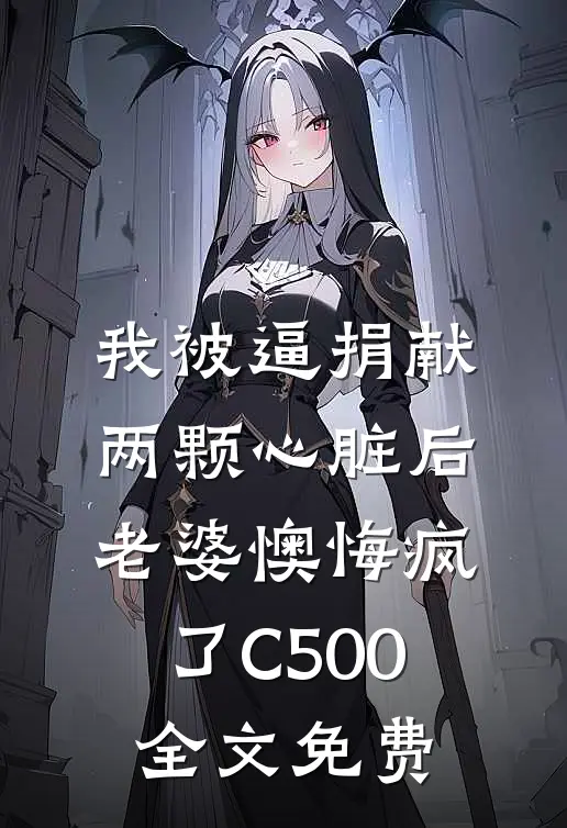 我被逼捐献两颗心脏后，老婆懊悔疯了C500全文免费