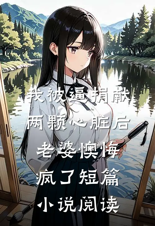 我被逼捐献两颗心脏后，老婆懊悔疯了短篇小说阅读