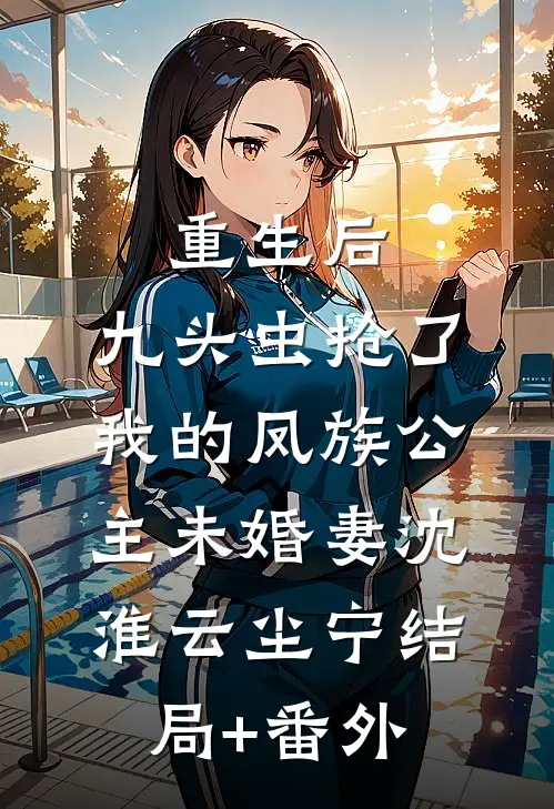 重生后，九头虫抢了我的凤族公主未婚妻沈淮云尘宁结局+番外
