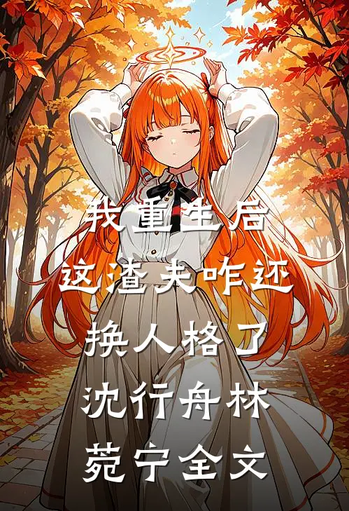 我重生后，这渣夫咋还换人格了沈行舟林菀宁全文