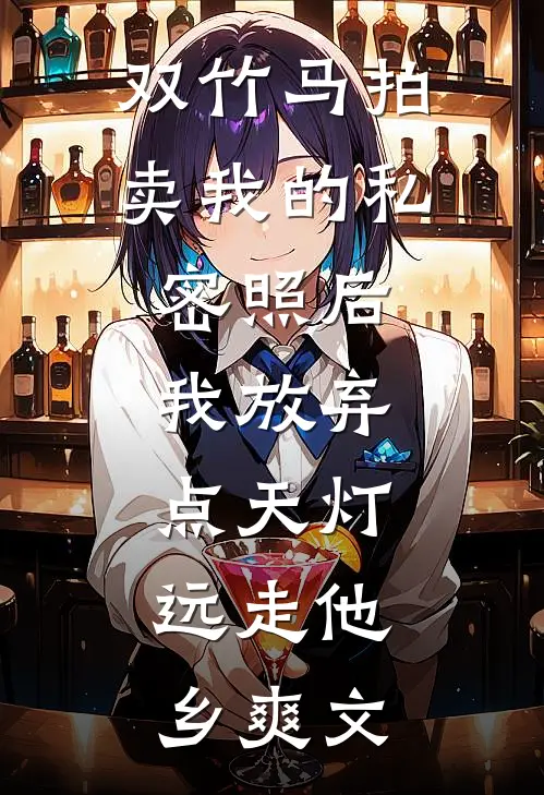 双竹马拍卖我的私密照后，我放弃点天灯，远走他乡爽文