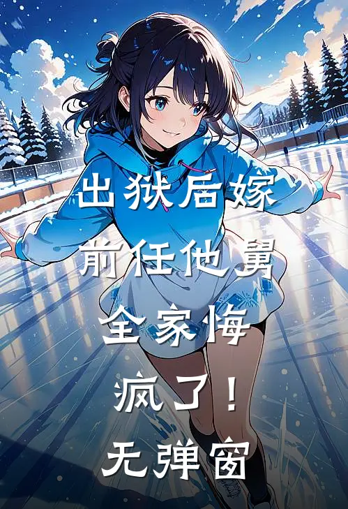 出狱后嫁前任他舅，全家悔疯了！无弹窗