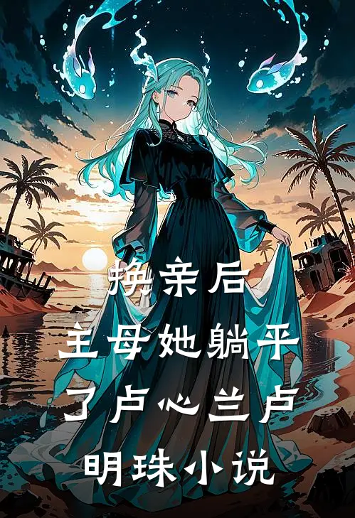 换亲后，主母她躺平了卢心兰卢明珠小说