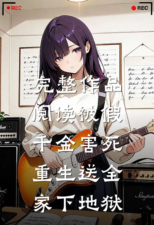 完整作品阅读被假千金害死，重生送全家下地狱