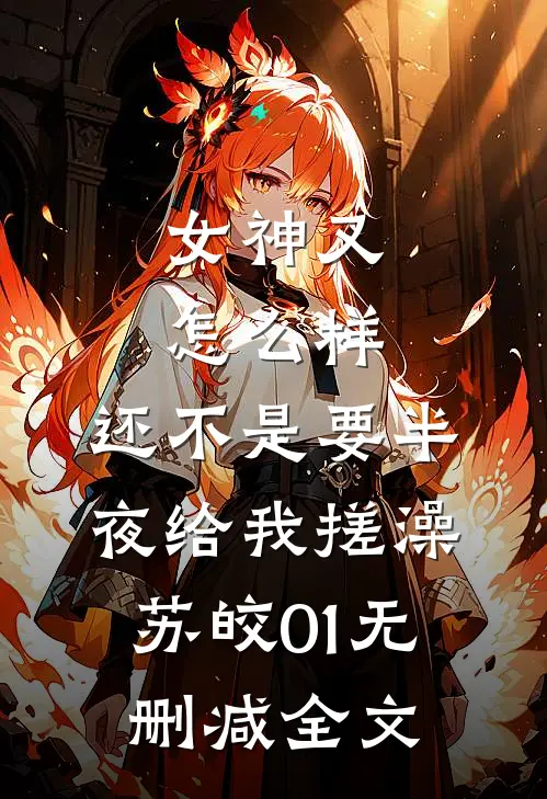 女神又怎么样，还不是要半夜给我搓澡苏皎01无删减全文
