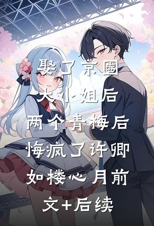 娶了京圈大小姐后，两个青梅后悔疯了许卿如楼心月前文+后续