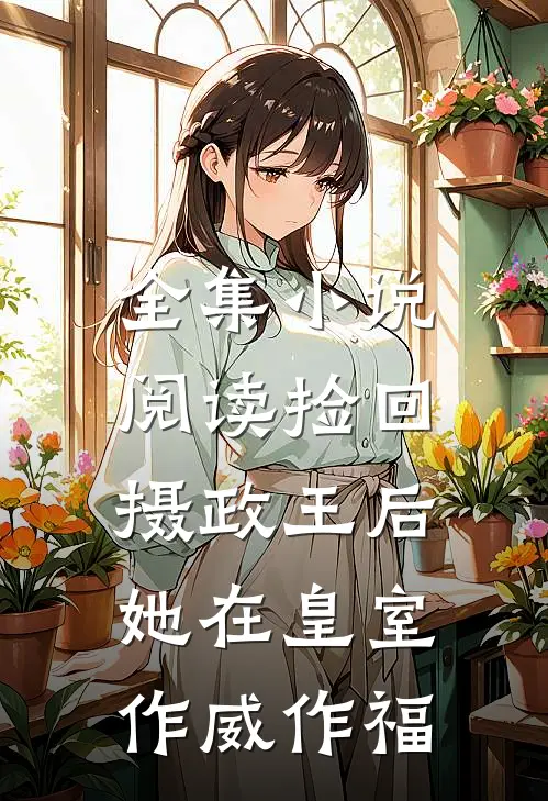 全集小说阅读捡回摄政王后，她在皇室作威作福