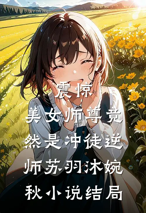 震惊：美女师尊竟然是冲徒逆师苏羽沐婉秋小说结局