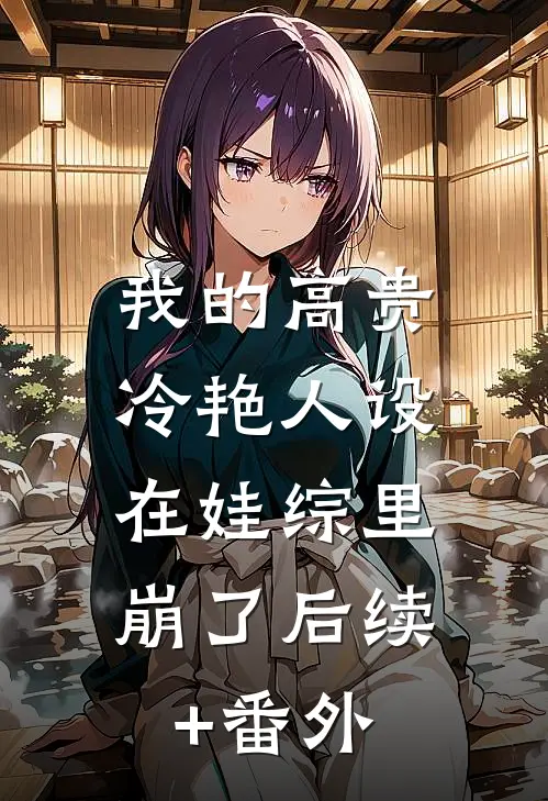 我的高贵冷艳人设，在娃综里崩了后续+番外