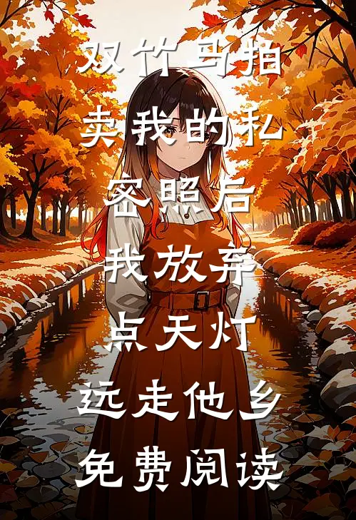 双竹马拍卖我的私密照后，我放弃点天灯，远走他乡免费阅读