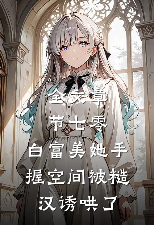 全文章节七零：白富美她手握空间被糙汉诱哄了