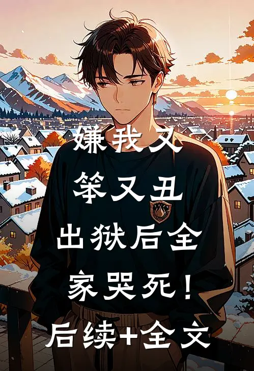 嫌我又笨又丑，出狱后全家哭死！后续+全文