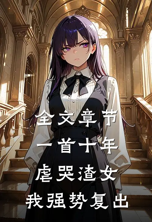 全文章节一首十年虐哭渣女，我强势复出