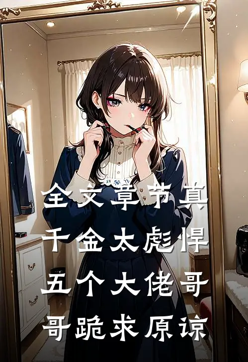 全文章节真千金太彪悍，五个大佬哥哥跪求原谅